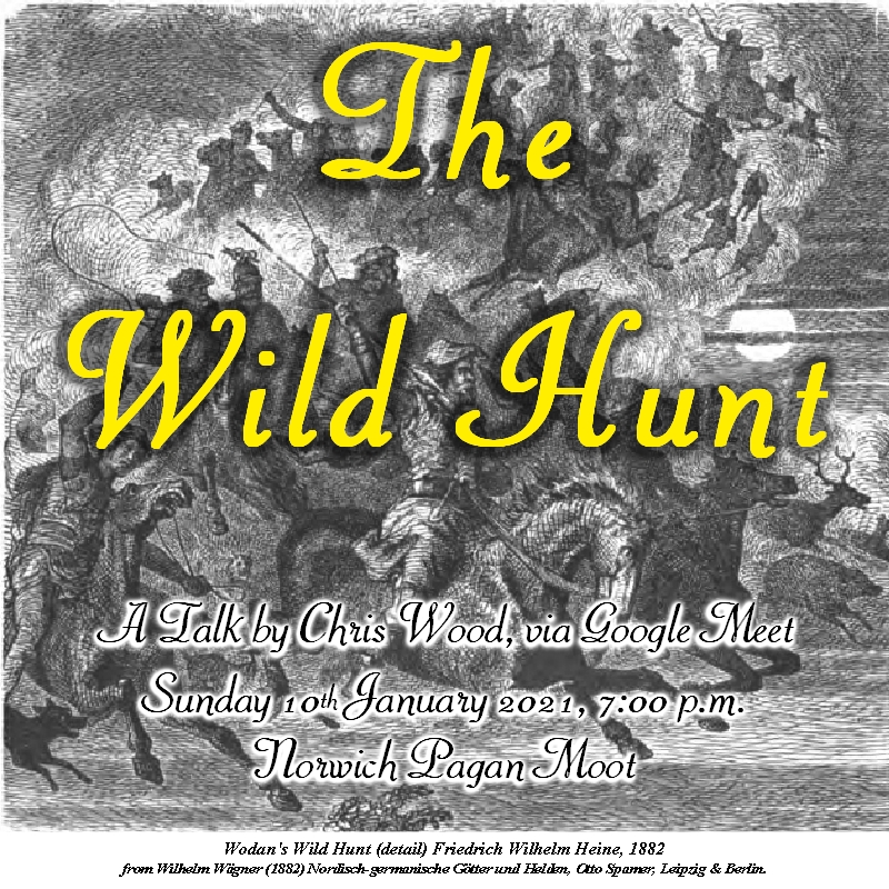 Image promoting the Norwich Moot on-line talk on 10th January 2021, by Chris Wood, on the Wild Hunt, forming a link to download the talk write-up. The background is a detail from 'Wodan's Wild Hunt' by Friedrich Wilhelm Heine, 1882, from Wilhelm Wgner (1882) Nordisch-germanische Gtter und Helden, Otto Spamer, Leipzig & Berlin. Design by Chris Wood.